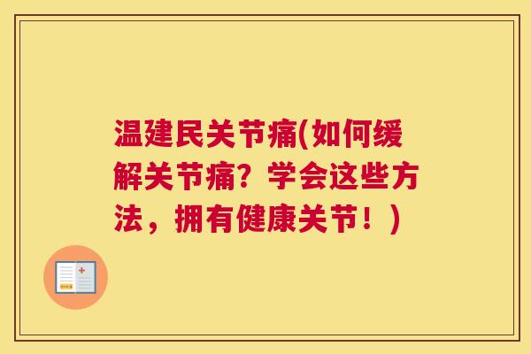 温建民关节痛(如何缓解关节痛?学会这些方法,拥有健康关节!)