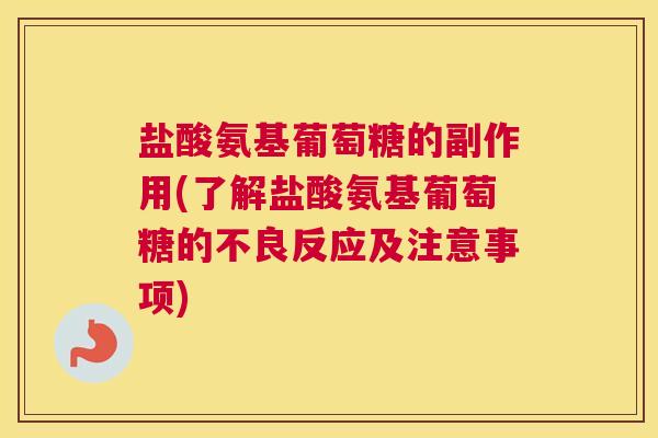 盐酸氨基葡萄糖的副作用(了解盐酸氨基葡萄糖的不良反应及注意事项)