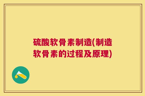 硫酸软骨素制造(制造软骨素的过程及原理)