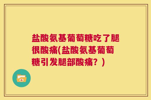 盐酸氨基葡萄糖吃了腿很酸痛(盐酸氨基葡萄糖引发腿部酸痛？)