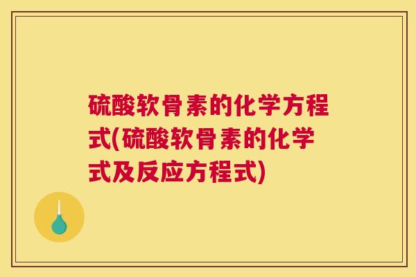 硫酸软骨素的化学方程式(硫酸软骨素的化学式及反应方程式)