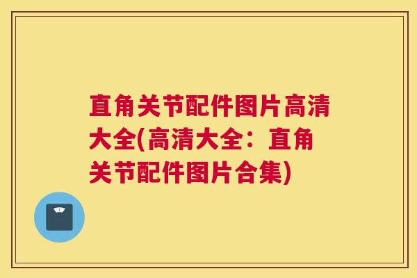 直角关节配件图片高清大全(高清大全:直角关节配件图片合集)