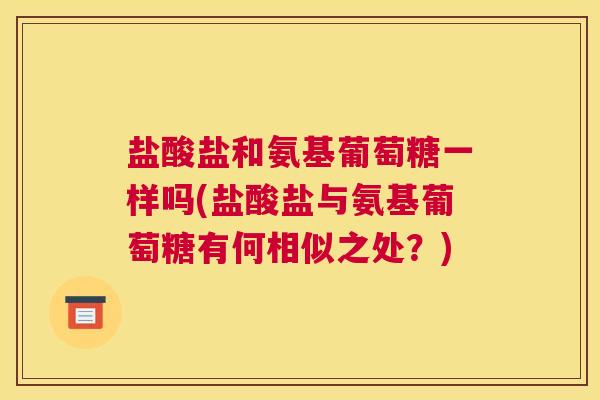 盐酸盐和氨基葡萄糖一样吗(盐酸盐与氨基葡萄糖有何相似之处?)