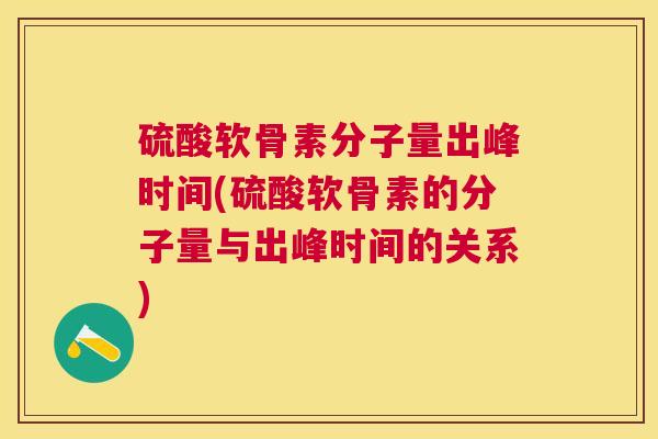 硫酸软骨素分子量出峰时间(硫酸软骨素的分子量与出峰时间的关系)