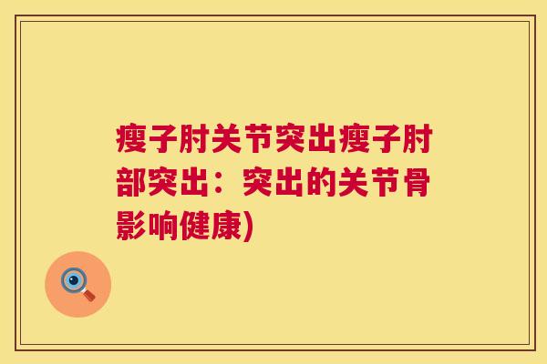 瘦子肘关节突出瘦子肘部突出:突出的关节骨影响健康)