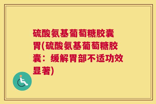 硫酸氨基葡萄糖胶囊 胃(硫酸氨基葡萄糖胶囊:缓解胃部不适功效显著) 硫酸氨基葡萄糖胶囊 胃(硫酸氨基葡萄糖胶囊:缓解胃部不适功效显著)