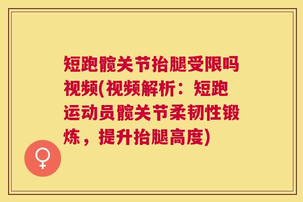 短跑髋关节抬腿受限吗视频(视频解析:短跑运动员髋关节柔韧性锻炼,提升抬腿高度)