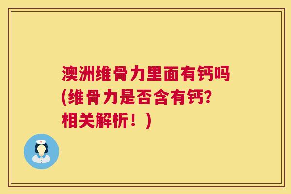 澳洲维骨力里面有钙吗(维骨力是否含有钙?相关解析!)
