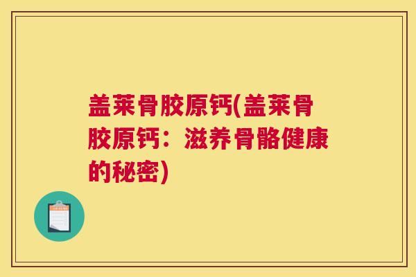 盖莱骨胶原钙(盖莱骨胶原钙:滋养骨骼健康的秘密)