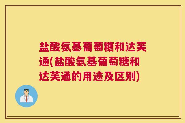盐酸氨基葡萄糖和达芙通(盐酸氨基葡萄糖和达芙通的用途及区别)
