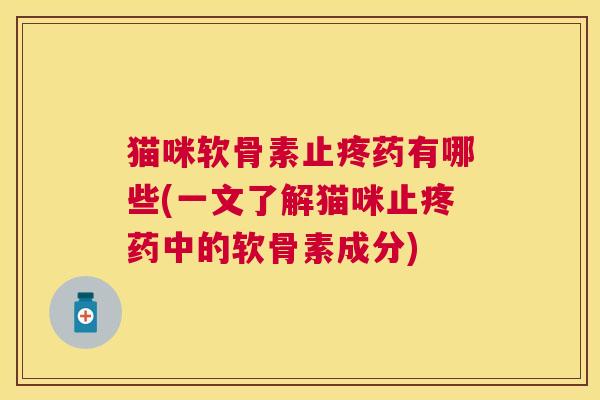 猫咪软骨素止疼药有哪些(一文了解猫咪止疼药中的软骨素成分)