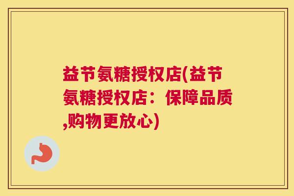 益节氨糖授权店(益节氨糖授权店:保障品质,购物更放心)