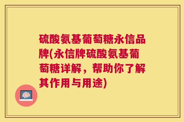 硫酸氨基葡萄糖永信品牌(永信牌硫酸氨基葡萄糖详解,帮助你了解其作用与用途)