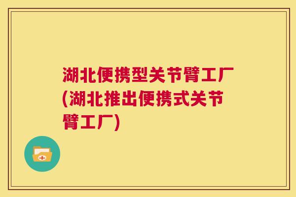 湖北便携型关节臂工厂(湖北推出便携式关节臂工厂)