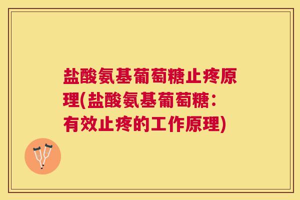 盐酸氨基葡萄糖止疼原理(盐酸氨基葡萄糖:有效止疼的工作原理) 盐酸氨基葡萄糖止疼原理(盐酸氨基葡萄糖:有效止疼的工作原理)