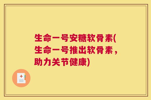 生命一号安糖软骨素(生命一号推出软骨素,助力关节健康)