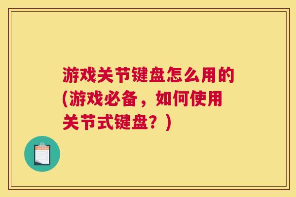 游戏关节键盘怎么用的(游戏必备,如何使用关节式键盘?)
