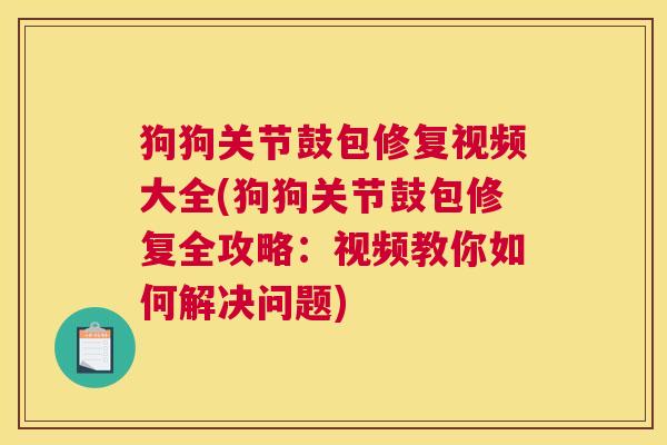 狗狗关节鼓包修复视频大全(狗狗关节鼓包修复全攻略:视频教你如何解决问题)
