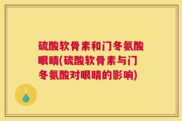 硫酸软骨素和门冬氨酸眼睛(硫酸软骨素与门冬氨酸对眼睛的影响) 硫酸软骨素和门冬氨酸眼睛(硫酸软骨素与门冬氨酸对眼睛的影响)