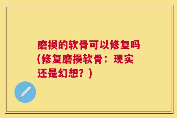 磨损的软骨可以修复吗(修复磨损软骨：现实还是幻想？)
