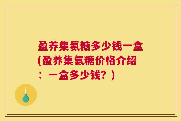 盈养集氨糖多少钱一盒(盈养集氨糖价格介绍:一盒多少钱?)