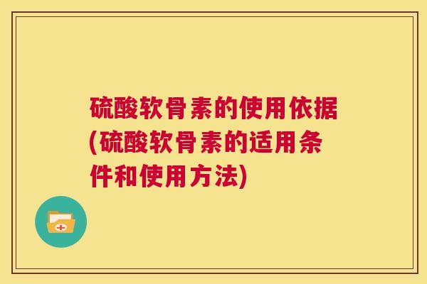 硫酸软骨素的使用依据(硫酸软骨素的适用条件和使用方法)