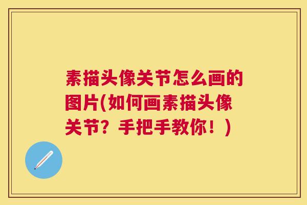 素描头像关节怎么画的图片(如何画素描头像关节?手把手教你!)