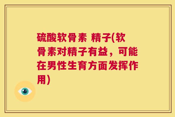 硫酸软骨素 精子(软骨素对精子有益,可能在男性生育方面发挥作用) 硫酸软骨素 精子(软骨素对精子有益,可能在男性生育方面发挥作用)