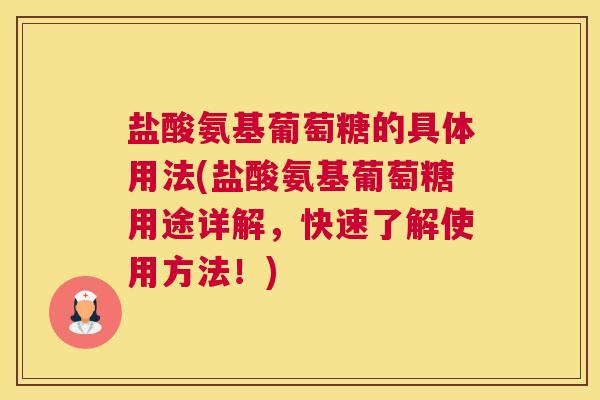 盐酸氨基葡萄糖的具体用法(盐酸氨基葡萄糖用途详解,快速了解使用方法!)