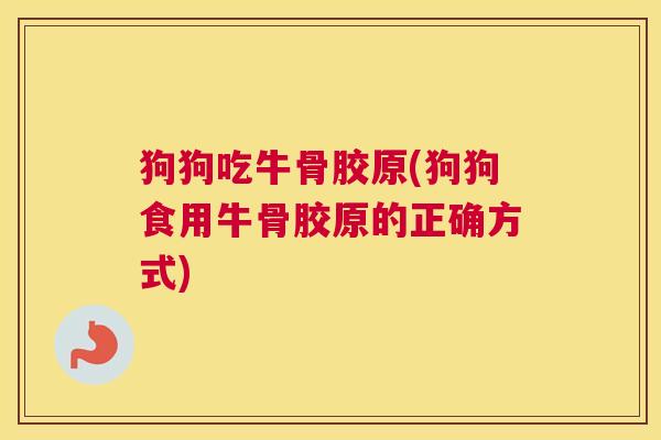 狗狗吃牛骨胶原(狗狗食用牛骨胶原的正确方式)