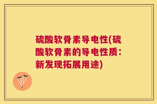 硫酸软骨素导电性(硫酸软骨素的导电性质：新发现拓展用途)