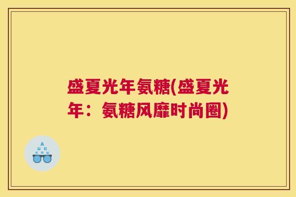 盛夏光年氨糖(盛夏光年:氨糖风靡时尚圈) 盛夏光年氨糖(盛夏光年:氨糖风靡时尚圈)