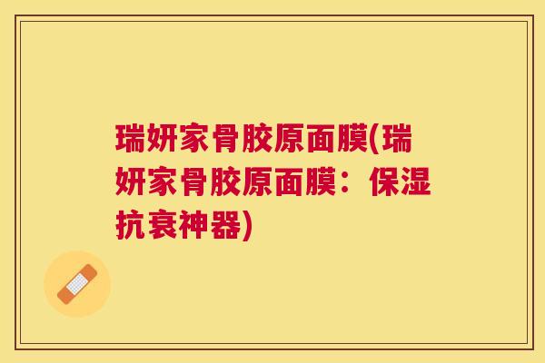 瑞妍家骨胶原面膜(瑞妍家骨胶原面膜:保湿抗衰神器)