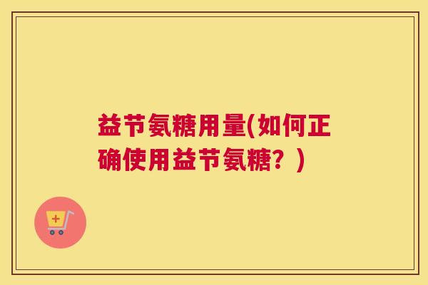 益节氨糖用量(如何正确使用益节氨糖?)