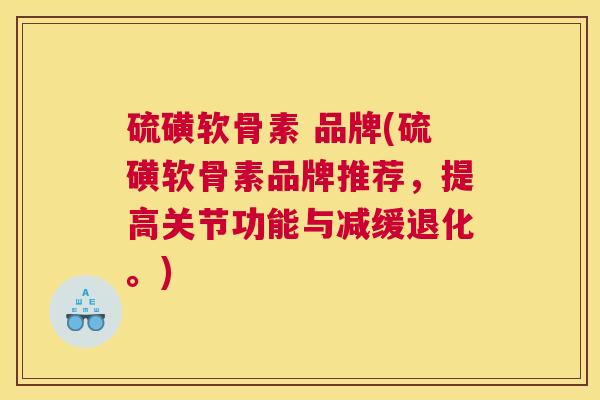 硫磺软骨素 品牌(硫磺软骨素品牌推荐,提高关节功能与减缓退化。) 硫磺软骨素 品牌(硫磺软骨素品牌推荐,提高关节功能与减缓退化。)
