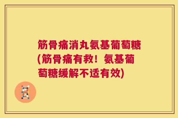 筋骨痛消丸氨基葡萄糖(筋骨痛有救!氨基葡萄糖缓解不适有效) 筋骨痛消丸氨基葡萄糖(筋骨痛有救!氨基葡萄糖缓解不适有效)
