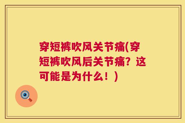 穿短裤吹风关节痛(穿短裤吹风后关节痛?这可能是为什么!) 穿短裤吹风关节痛(穿短裤吹风后关节痛?这可能是为什么!)