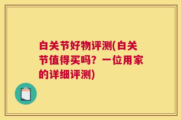 白关节好物评测(白关节值得买吗?一位用家的详细评测)