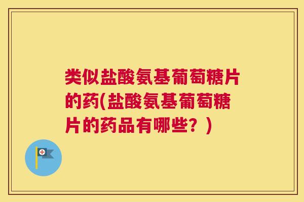 类似盐酸氨基葡萄糖片的药(盐酸氨基葡萄糖片的药品有哪些?) 类似盐酸氨基葡萄糖片的药(盐酸氨基葡萄糖片的药品有哪些?)
