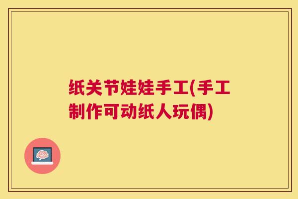 纸关节娃娃手工(手工制作可动纸人玩偶) 纸关节娃娃手工(手工制作可动纸人玩偶)