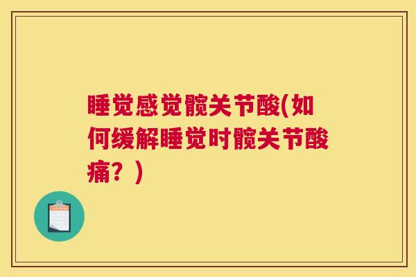 睡觉感觉髋关节酸(如何缓解睡觉时髋关节酸痛？)