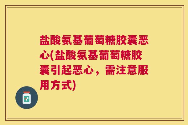 盐酸氨基葡萄糖胶囊恶心(盐酸氨基葡萄糖胶囊引起恶心，需注意服用方式)