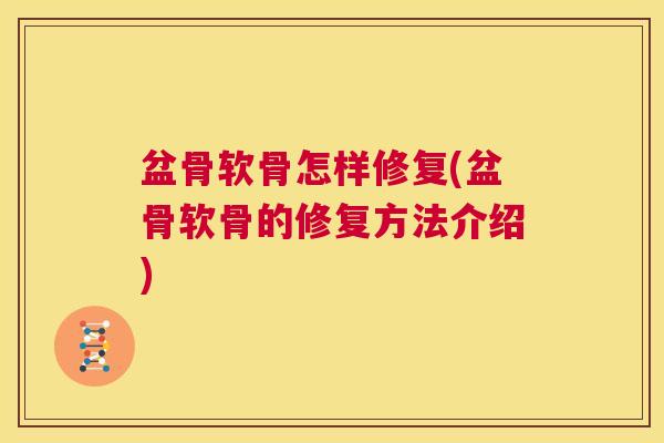 盆骨软骨怎样修复(盆骨软骨的修复方法介绍)