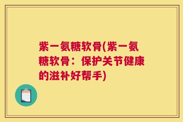 紫一氨糖软骨(紫一氨糖软骨：保护关节健康的滋补好帮手)