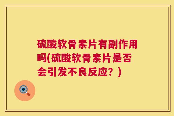 硫酸软骨素片有副作用吗(硫酸软骨素片是否会引发不良反应？)