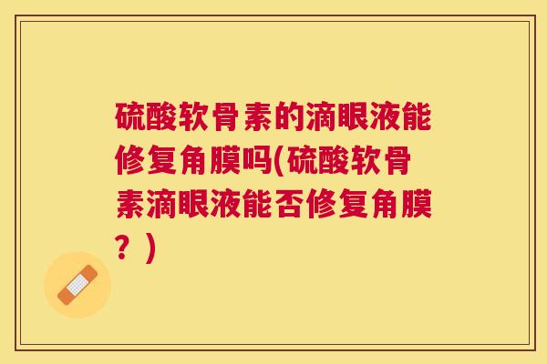 硫酸软骨素的滴眼液能修复角膜吗(硫酸软骨素滴眼液能否修复角膜？)