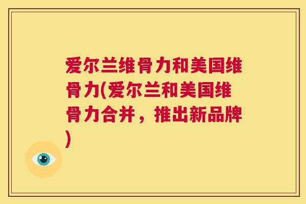 爱尔兰维骨力和美国维骨力(爱尔兰和美国维骨力合并,推出新品牌)