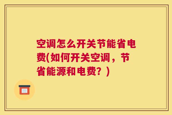 空调怎么开关节能省电费(如何开关空调,节省能源和电费?)