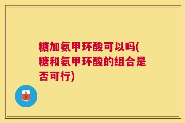 糖加氨甲环酸可以吗(糖和氨甲环酸的组合是否可行)