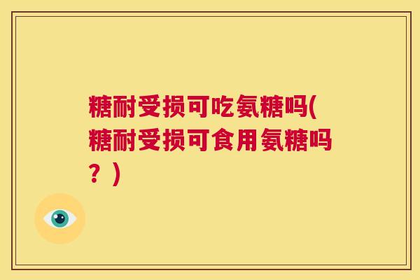 糖耐受损可吃氨糖吗(糖耐受损可食用氨糖吗？)